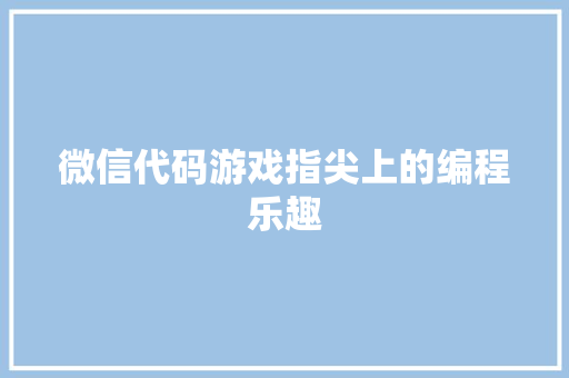 微信代码游戏指尖上的编程乐趣