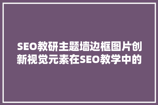 SEO教研主题墙边框图片创新视觉元素在SEO教学中的应用与探索