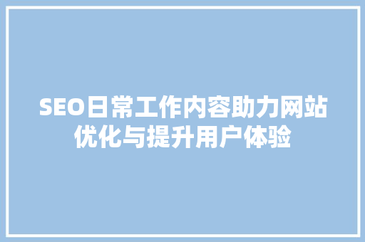 SEO日常工作内容助力网站优化与提升用户体验