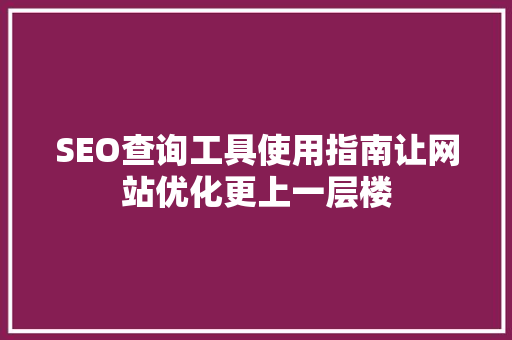 SEO查询工具使用指南让网站优化更上一层楼
