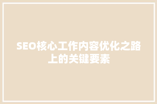 SEO核心工作内容优化之路上的关键要素