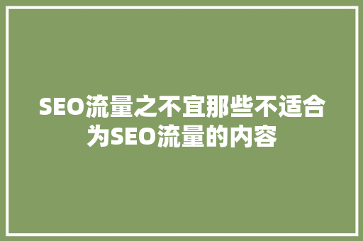 SEO流量之不宜那些不适合为SEO流量的内容