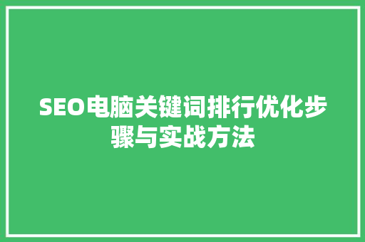 SEO电脑关键词排行优化步骤与实战方法  第1张