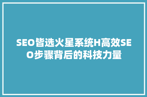 SEO皆选火星系统H高效SEO步骤背后的科技力量