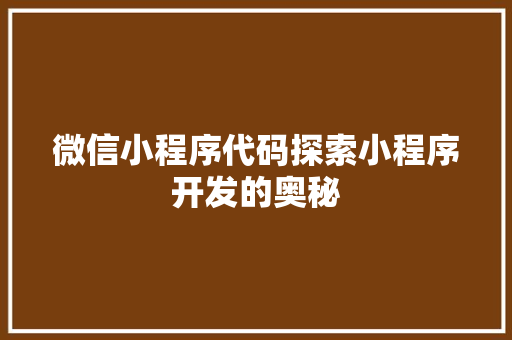 微信小程序代码探索小程序开发的奥秘