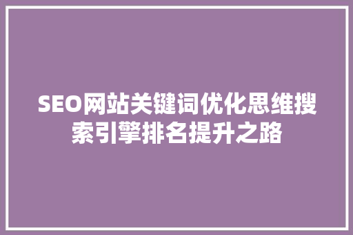 SEO网站关键词优化思维搜索引擎排名提升之路  第1张