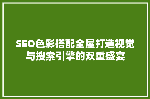 SEO色彩搭配全屋打造视觉与搜索引擎的双重盛宴