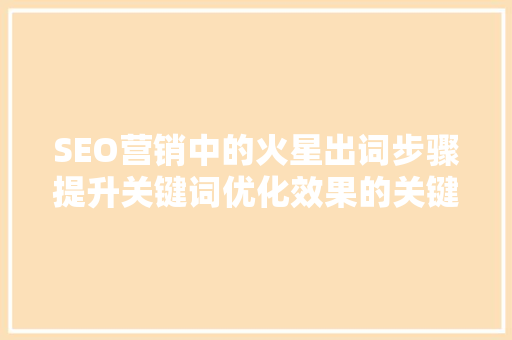 SEO营销中的火星出词步骤提升关键词优化效果的关键