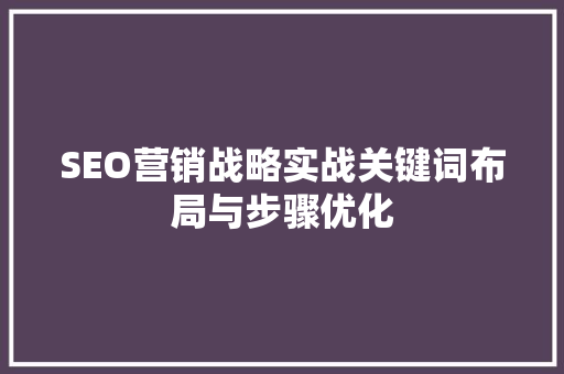 SEO营销战略实战关键词布局与步骤优化