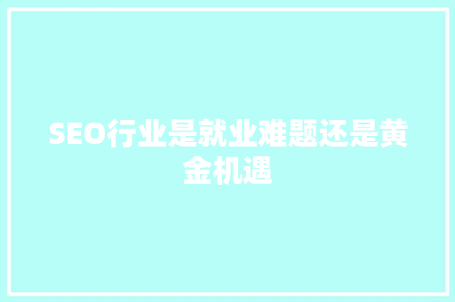 SEO行业是就业难题还是黄金机遇  第1张