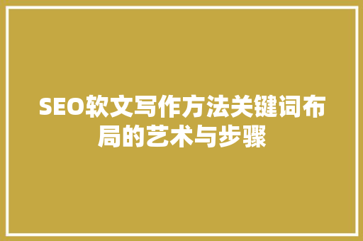 SEO软文写作方法关键词布局的艺术与步骤  第1张