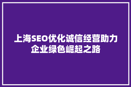上海SEO优化诚信经营助力企业绿色崛起之路