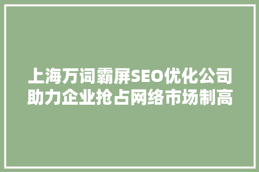 上海万词霸屏SEO优化公司助力企业抢占网络市场制高点