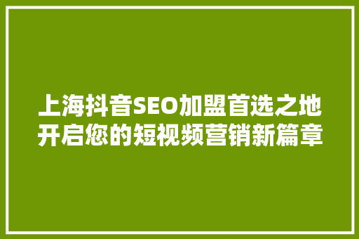 上海抖音SEO加盟首选之地开启您的短视频营销新篇章