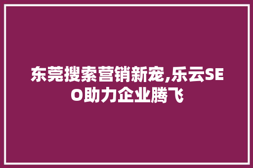 东莞搜索营销新宠,乐云SEO助力企业腾飞