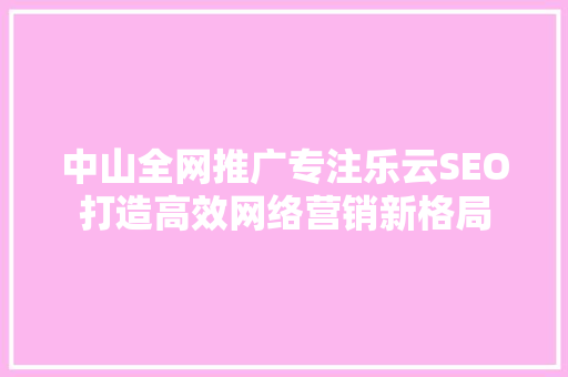 中山全网推广专注乐云SEO打造高效网络营销新格局