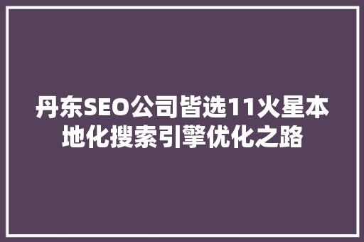 丹东SEO公司皆选11火星本地化搜索引擎优化之路