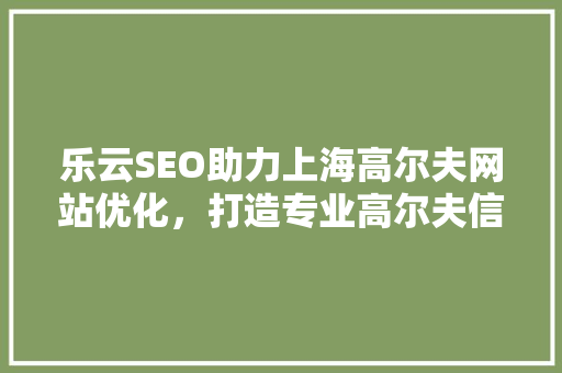 乐云SEO助力上海高尔夫网站优化，打造专业高尔夫信息平台  第1张