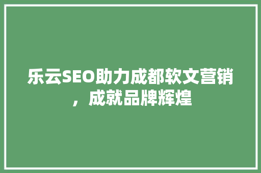 乐云SEO助力成都软文营销，成就品牌辉煌