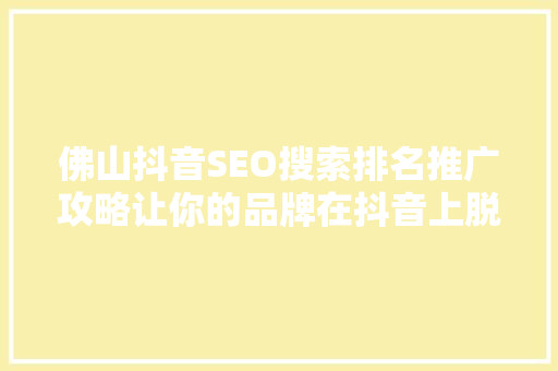 佛山抖音SEO搜索排名推广攻略让你的品牌在抖音上脱颖而出