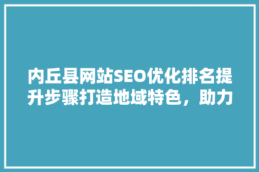 内丘县网站SEO优化排名提升步骤打造地域特色，助力县域经济发展