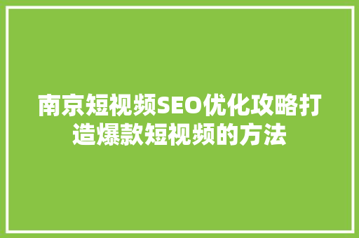 南京短视频SEO优化攻略打造爆款短视频的方法