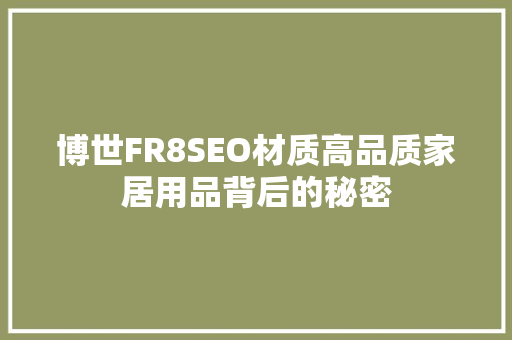 博世FR8SEO材质高品质家居用品背后的秘密