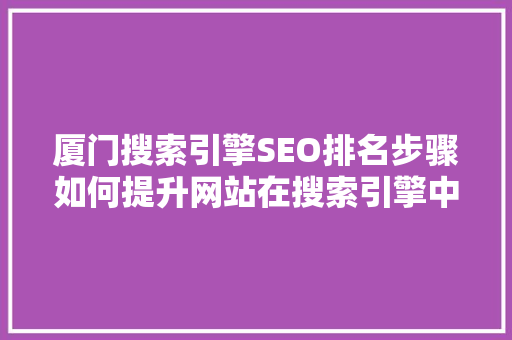 厦门搜索引擎SEO排名步骤如何提升网站在搜索引擎中的排名  第1张
