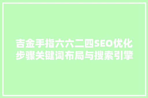 吉金手指六六二四SEO优化步骤关键词布局与搜索引擎优化方法  第1张