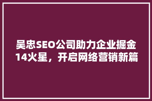 吴忠SEO公司助力企业掘金14火星，开启网络营销新篇章