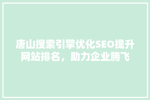 唐山搜索引擎优化SEO提升网站排名，助力企业腾飞