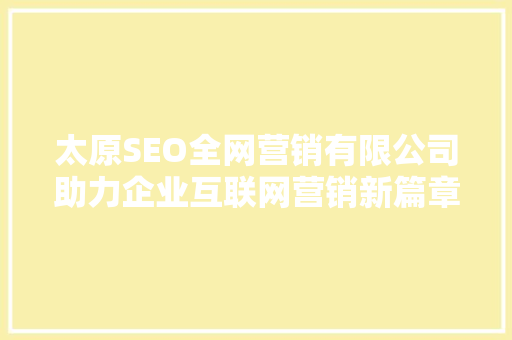 太原SEO全网营销有限公司助力企业互联网营销新篇章