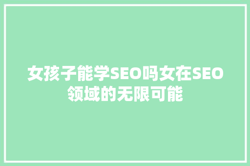 女孩子能学SEO吗女在SEO领域的无限可能