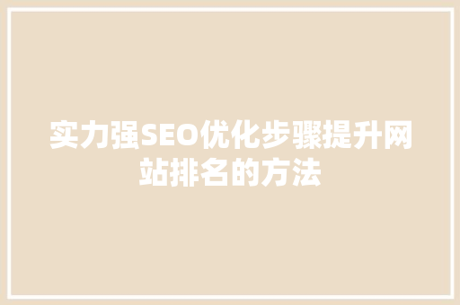 实力强SEO优化步骤提升网站排名的方法