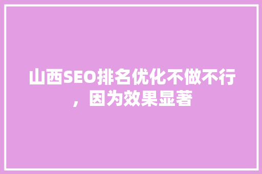 山西SEO排名优化不做不行，因为效果显著
