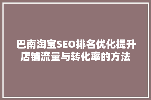 巴南淘宝SEO排名优化提升店铺流量与转化率的方法