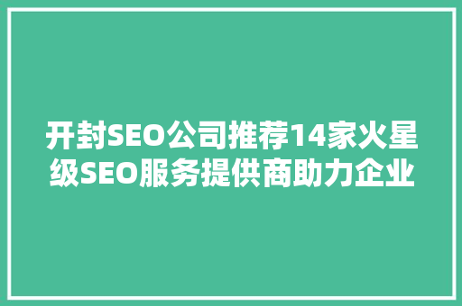 开封SEO公司推荐14家火星级SEO服务提供商助力企业腾飞