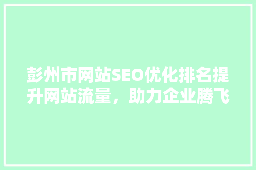 彭州市网站SEO优化排名提升网站流量，助力企业腾飞