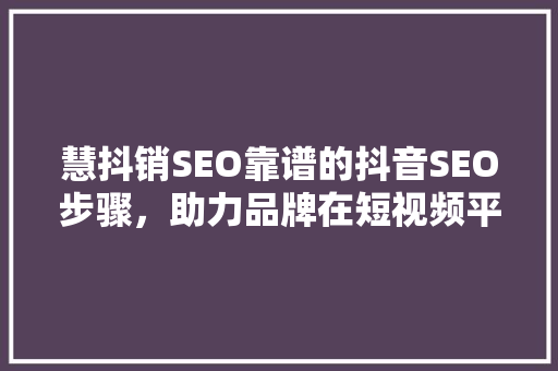 慧抖销SEO靠谱的抖音SEO步骤，助力品牌在短视频平台脱颖而出