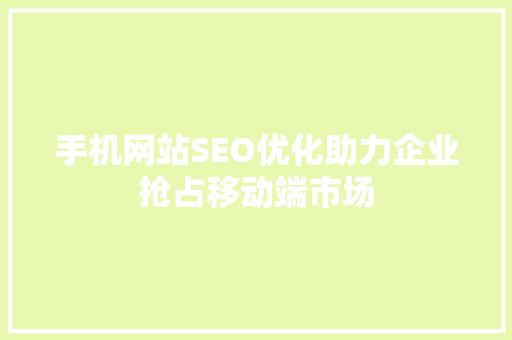 手机网站SEO优化助力企业抢占移动端市场