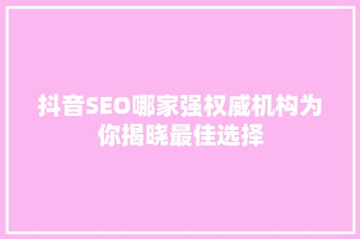 抖音SEO哪家强权威机构为你揭晓最佳选择