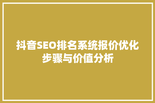 抖音SEO排名系统报价优化步骤与价值分析