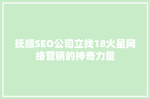 抚顺SEO公司立找18火星网络营销的神奇力量