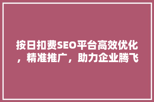 按日扣费SEO平台高效优化，精准推广，助力企业腾飞