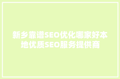 新乡靠谱SEO优化哪家好本地优质SEO服务提供商