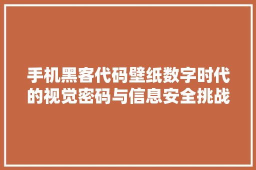 手机黑客代码壁纸数字时代的视觉密码与信息安全挑战
