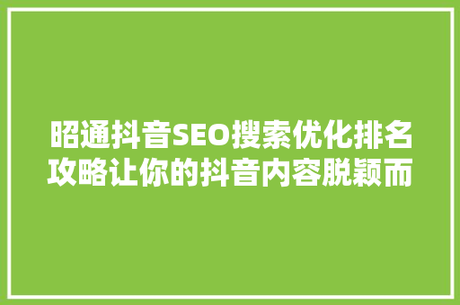 昭通抖音SEO搜索优化排名攻略让你的抖音内容脱颖而出