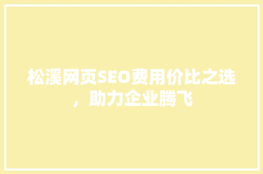 松溪网页SEO费用价比之选，助力企业腾飞  第1张