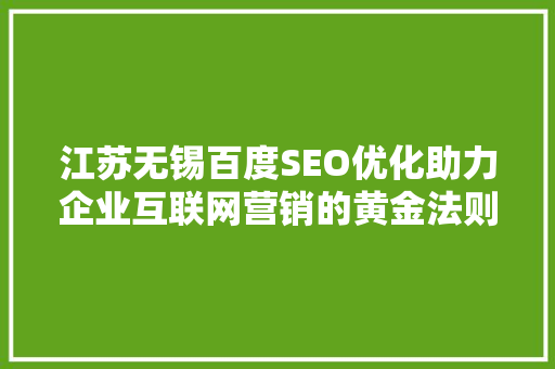 江苏无锡百度SEO优化助力企业互联网营销的黄金法则