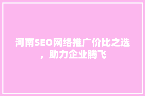 河南SEO网络推广价比之选，助力企业腾飞